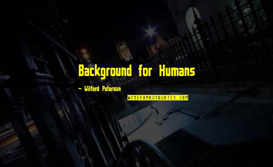Rullart Quotes By Wilferd Peterson: Background for Humans Rullart Quotes By Wilferd Peterson: Background for Humans