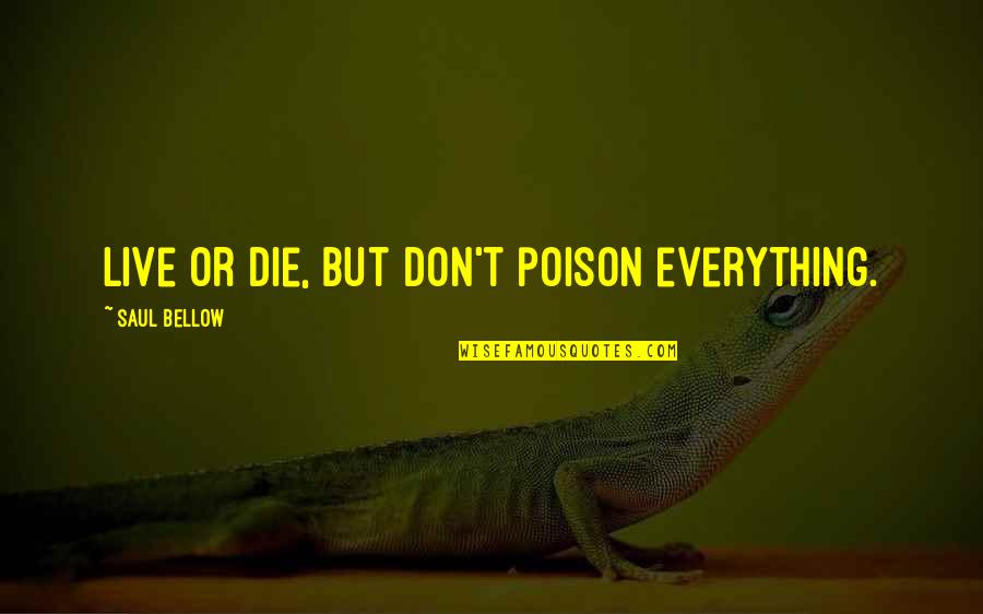 Ruloff Pelham Quotes By Saul Bellow: Live or die, but don't poison everything.