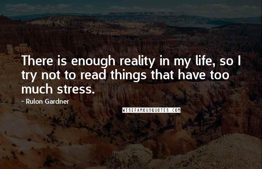 Rulon Gardner quotes: There is enough reality in my life, so I try not to read things that have too much stress.
