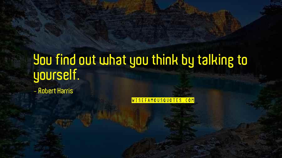 Ruly Wears Quotes By Robert Harris: You find out what you think by talking Ruly Wears Quotes By Robert Harris: You find out what you think by talking