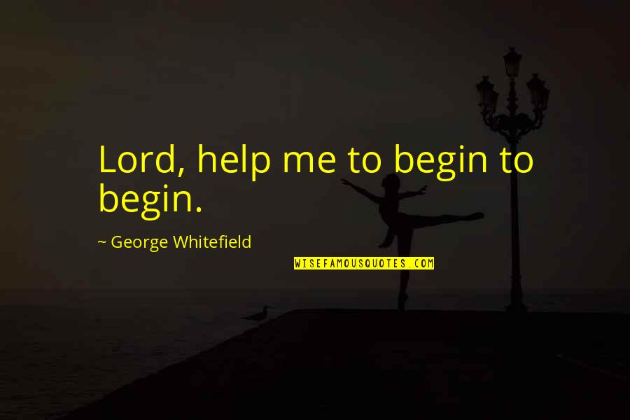 Ruma Quotes By George Whitefield: Lord, help me to begin to begin.