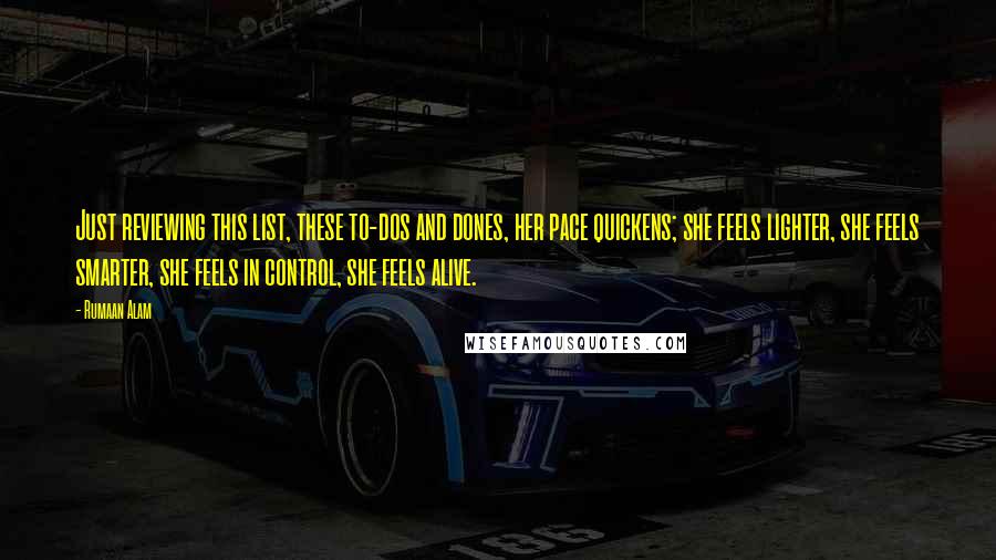 Rumaan Alam quotes: Just reviewing this list, these to-dos and dones, her pace quickens; she feels lighter, she feels smarter, she feels in control, she feels alive.