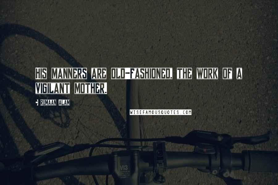 Rumaan Alam quotes: His manners are old-fashioned, the work of a vigilant mother.