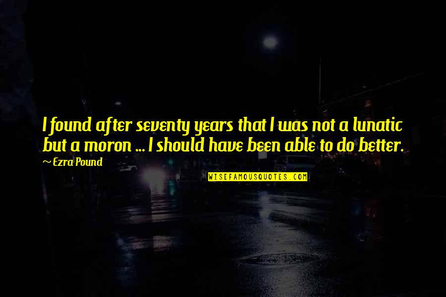 Rumania Quotes By Ezra Pound: I found after seventy years that I was