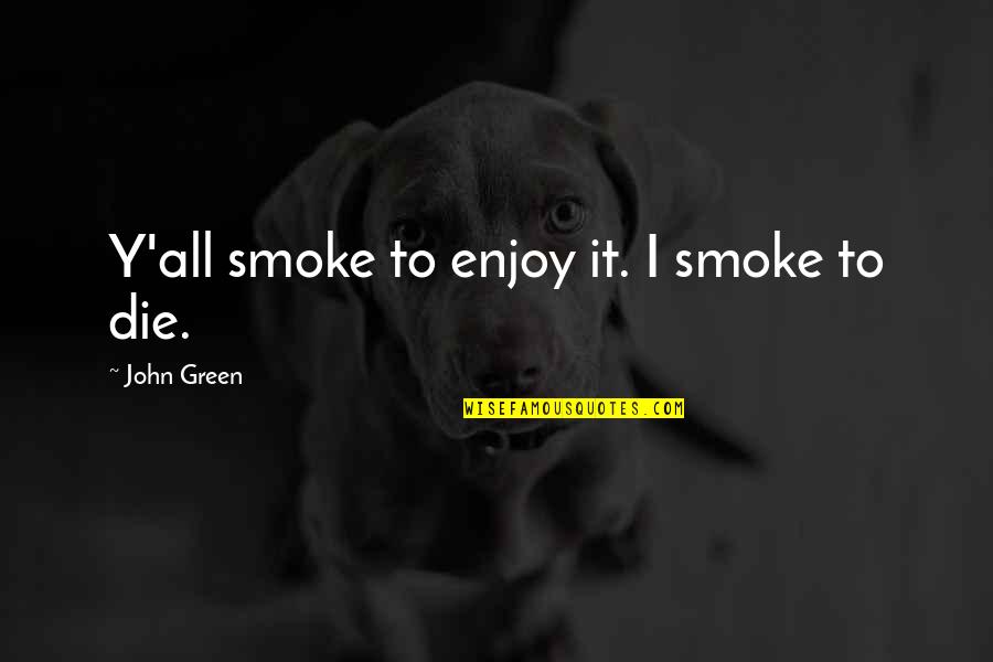 Rumbaugh Methodology Quotes By John Green: Y'all smoke to enjoy it. I smoke to Rumbaugh Methodology Quotes By John Green: Y'all smoke to enjoy it. I smoke to