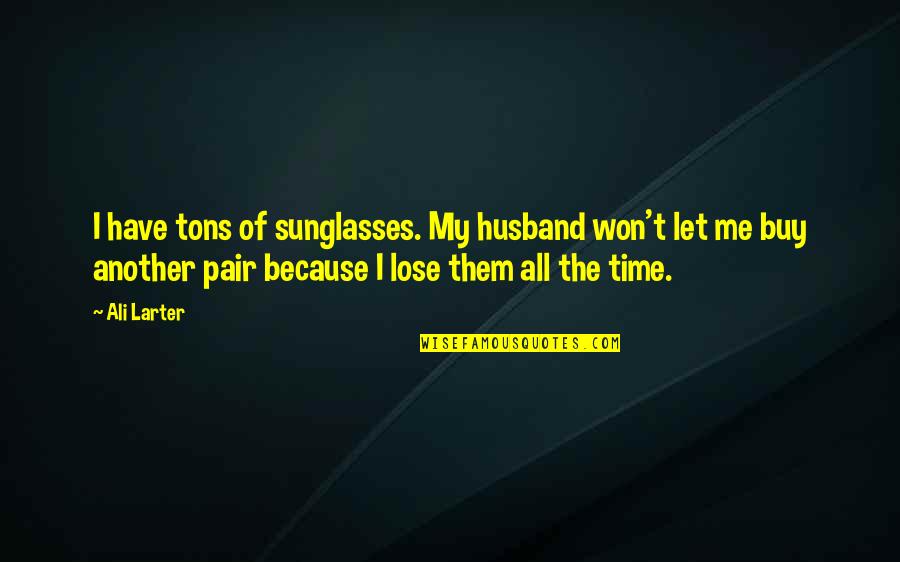 Rumbelow Quotes By Ali Larter: I have tons of sunglasses. My husband won't Rumbelow Quotes By Ali Larter: I have tons of sunglasses. My husband won't