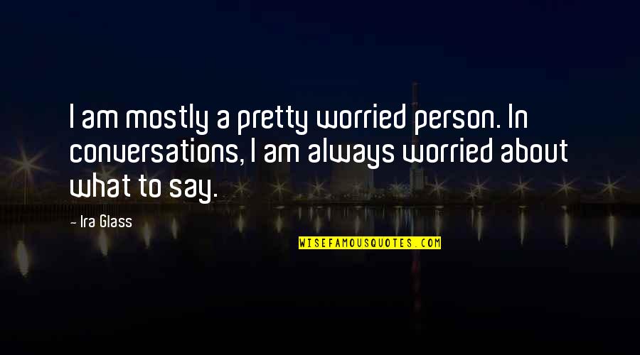 Rumbleseat Quotes By Ira Glass: I am mostly a pretty worried person. In Rumbleseat Quotes By Ira Glass: I am mostly a pretty worried person. In