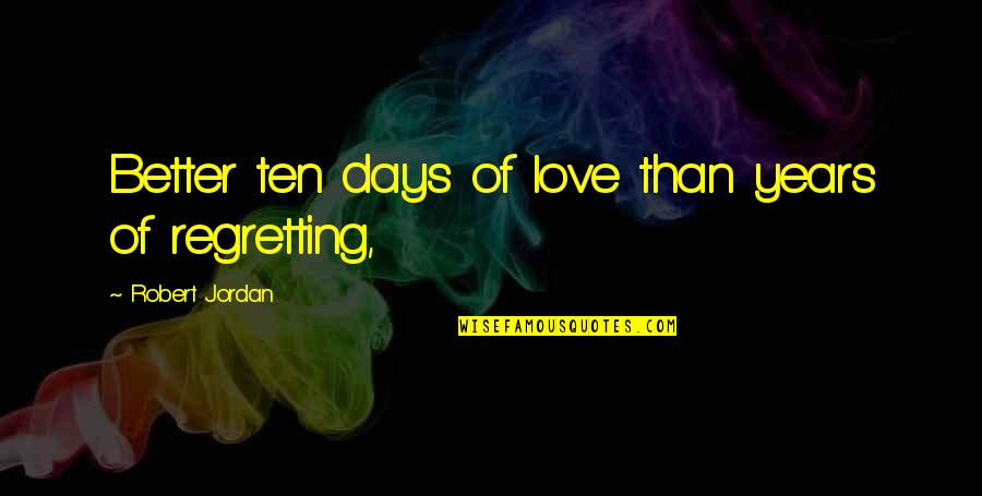 Rumbleseat Quotes By Robert Jordan: Better ten days of love than years of Rumbleseat Quotes By Robert Jordan: Better ten days of love than years of