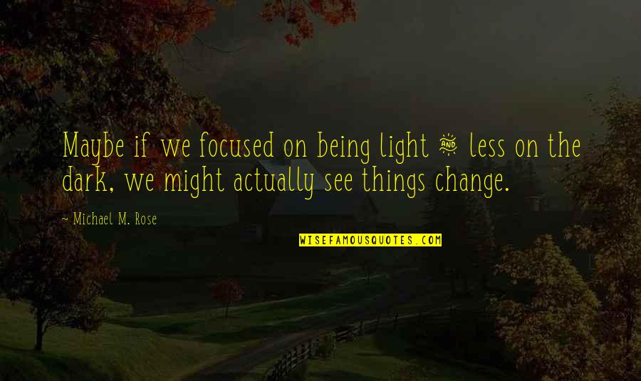 Rumbling Hearts Quotes By Michael M. Rose: Maybe if we focused on being light &