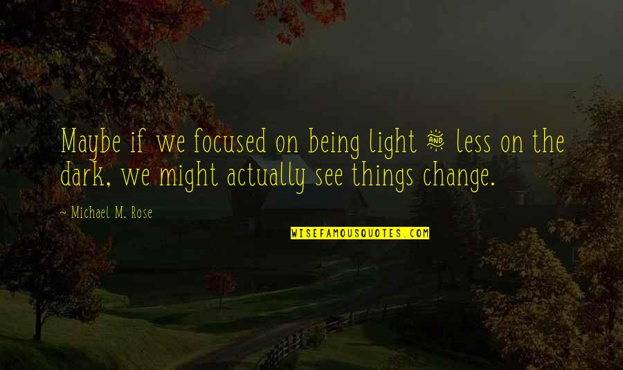 Rumbling Hearts Quotes By Michael M. Rose: Maybe if we focused on being light & Rumbling Hearts Quotes By Michael M. Rose: Maybe if we focused on being light &