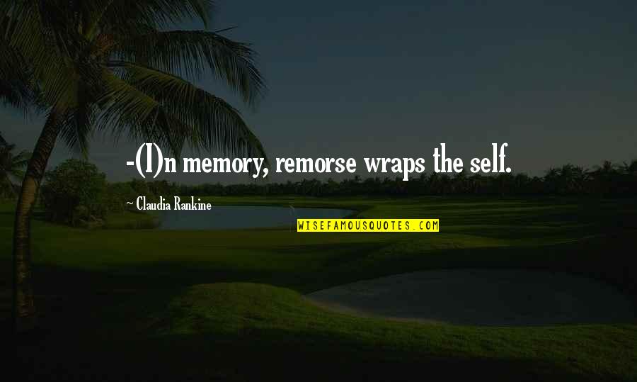Rumblings Media Quotes By Claudia Rankine: -(I)n memory, remorse wraps the self.