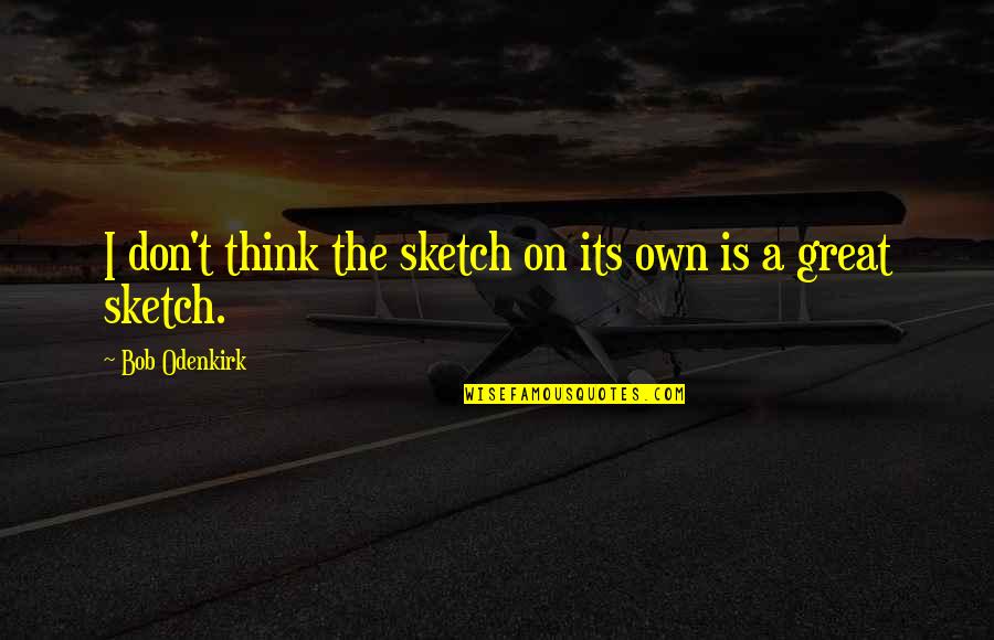Rumblings Quotes By Bob Odenkirk: I don't think the sketch on its own Rumblings Quotes By Bob Odenkirk: I don't think the sketch on its own