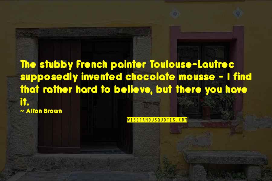 Rumbly Health Quotes By Alton Brown: The stubby French painter Toulouse-Lautrec supposedly invented chocolate