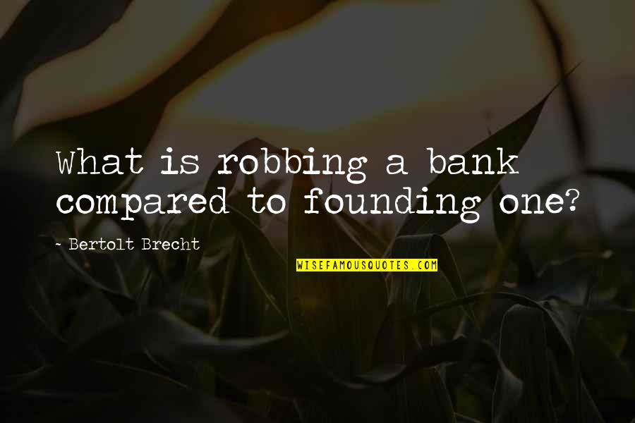 Rumboamisunivetso Quotes By Bertolt Brecht: What is robbing a bank compared to founding Rumboamisunivetso Quotes By Bertolt Brecht: What is robbing a bank compared to founding