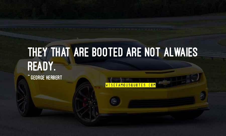 Rumbold And Seidelman Quotes By George Herbert: They that are booted are not alwaies ready. Rumbold And Seidelman Quotes By George Herbert: They that are booted are not alwaies ready.