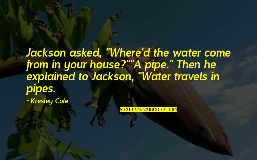 Rumbos Seguros Quotes By Kresley Cole: Jackson asked, "Where'd the water come from in Rumbos Seguros Quotes By Kresley Cole: Jackson asked, "Where'd the water come from in