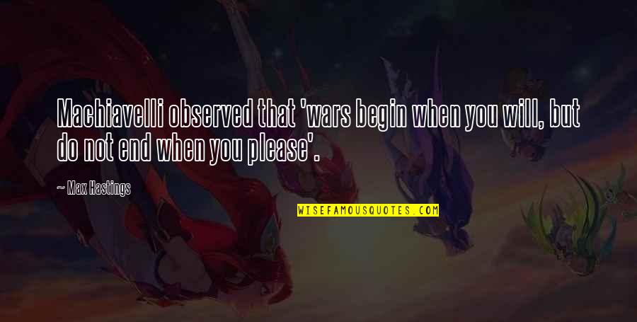 Rumbos Seguros Quotes By Max Hastings: Machiavelli observed that 'wars begin when you will,