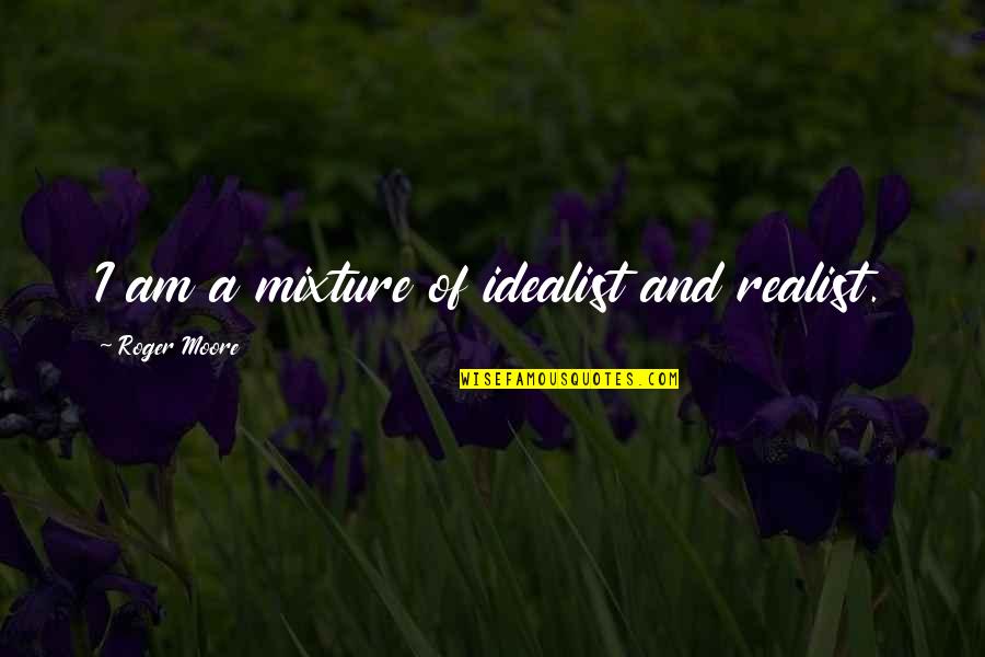 Rumbos Seguros Quotes By Roger Moore: I am a mixture of idealist and realist. Rumbos Seguros Quotes By Roger Moore: I am a mixture of idealist and realist.