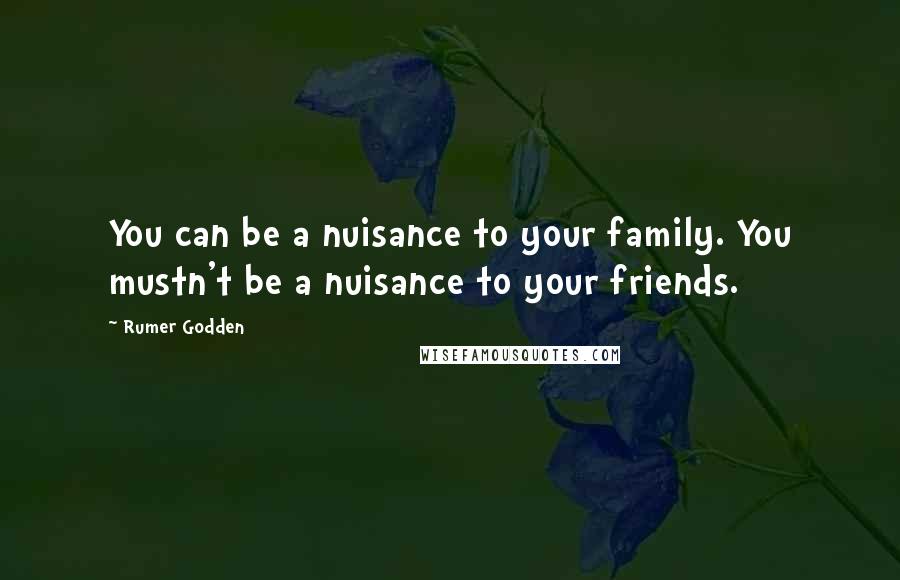 Rumer Godden quotes: You can be a nuisance to your family. You mustn't be a nuisance to your friends.