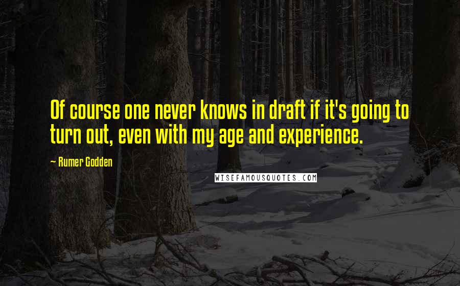 Rumer Godden quotes: Of course one never knows in draft if it's going to turn out, even with my age and experience.