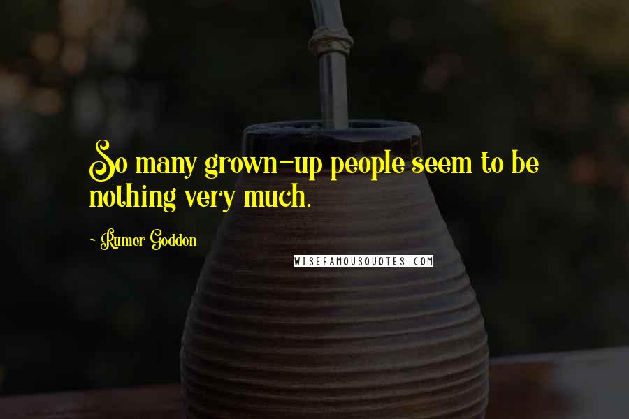 Rumer Godden quotes: So many grown-up people seem to be nothing very much.