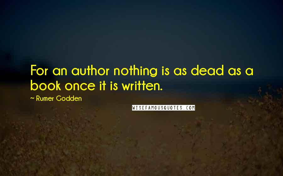 Rumer Godden quotes: For an author nothing is as dead as a book once it is written.