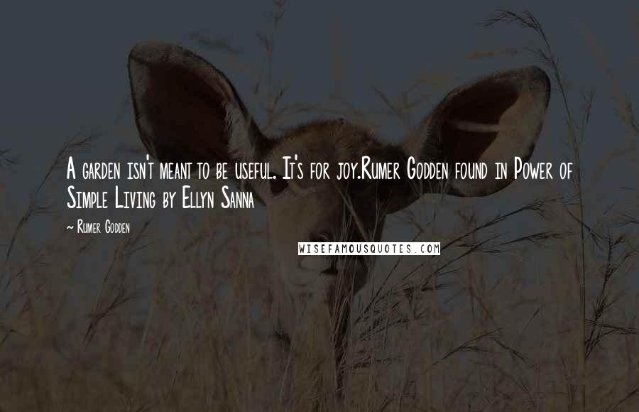 Rumer Godden quotes: A garden isn't meant to be useful. It's for joy.Rumer Godden found in Power of Simple Living by Ellyn Sanna