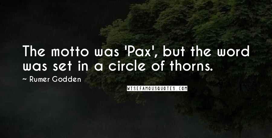 Rumer Godden quotes: The motto was 'Pax', but the word was set in a circle of thorns.