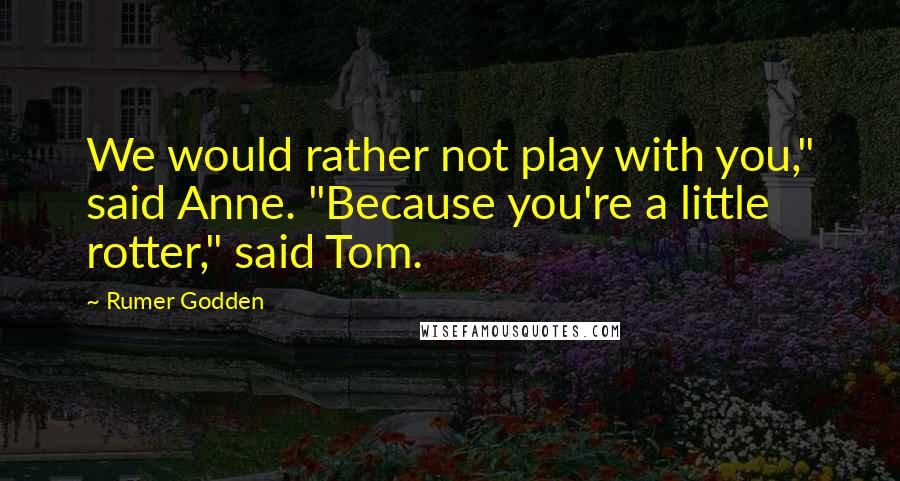 Rumer Godden quotes: We would rather not play with you," said Anne. "Because you're a little rotter," said Tom.