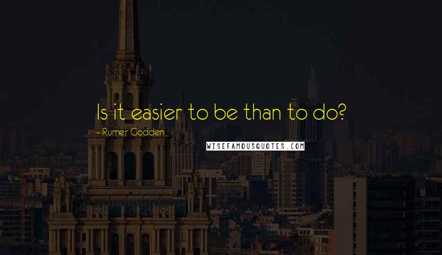 Rumer Godden quotes: Is it easier to be than to do?