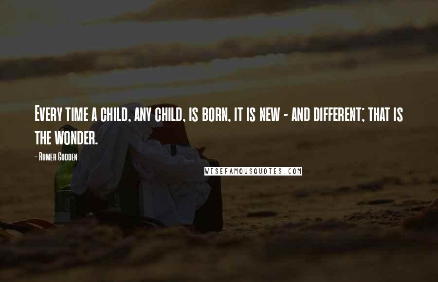 Rumer Godden quotes: Every time a child, any child, is born, it is new - and different; that is the wonder.