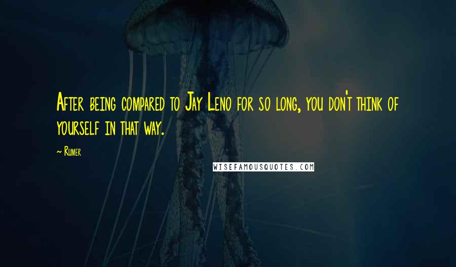 Rumer quotes: After being compared to Jay Leno for so long, you don't think of yourself in that way.