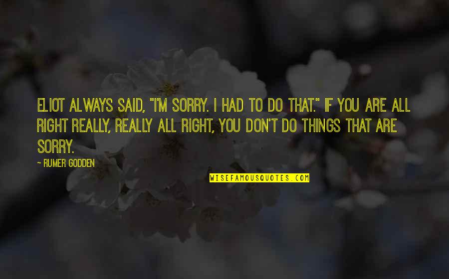 Rumer Quotes By Rumer Godden: Eliot always said, "I'm sorry. I had to Rumer Quotes By Rumer Godden: Eliot always said, "I'm sorry. I had to