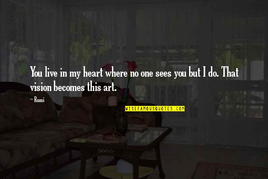 Rumi Art Quotes By Rumi: You live in my heart where no one