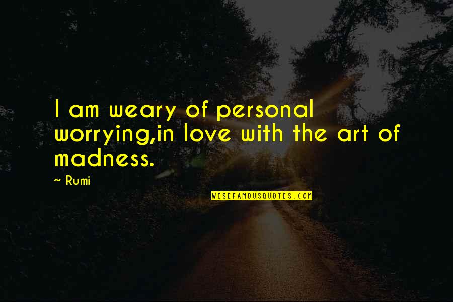 Rumi Art Quotes By Rumi: I am weary of personal worrying,in love with