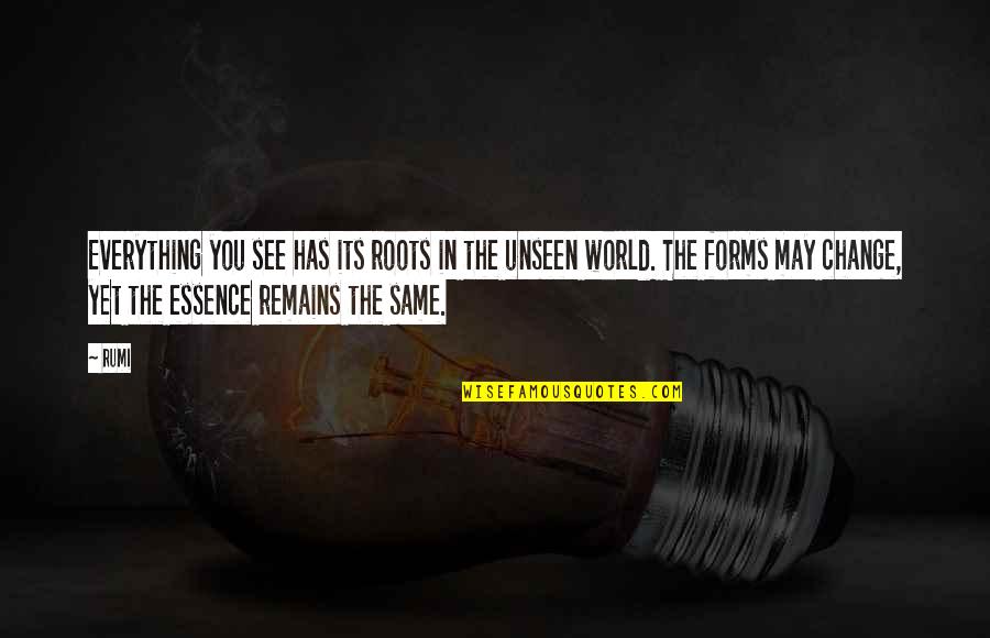 Rumi Change Quotes By Rumi: Everything you see has its roots in the