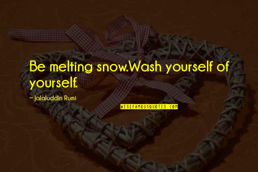 Rumi Inspirational Quotes By Jalaluddin Rumi: Be melting snow.Wash yourself of yourself.