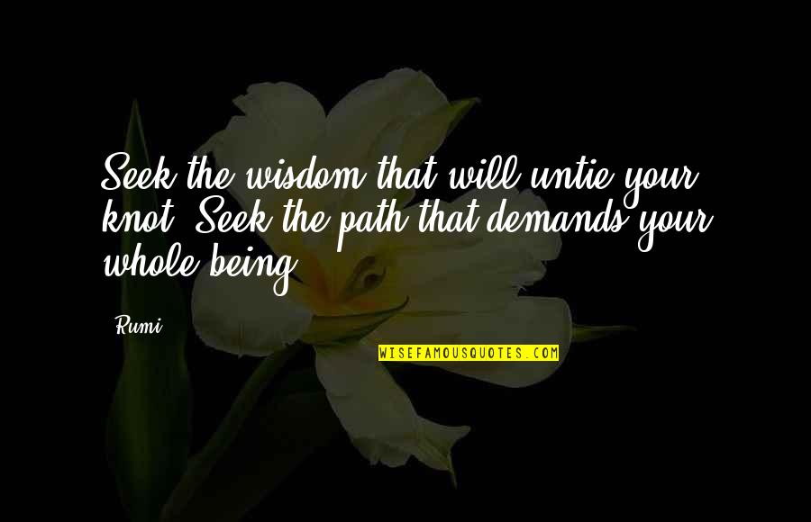 Rumi Inspirational Quotes By Rumi: Seek the wisdom that will untie your knot.