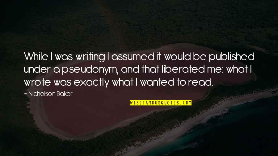Rumi Popular Quotes By Nicholson Baker: While I was writing I assumed it would Rumi Popular Quotes By Nicholson Baker: While I was writing I assumed it would