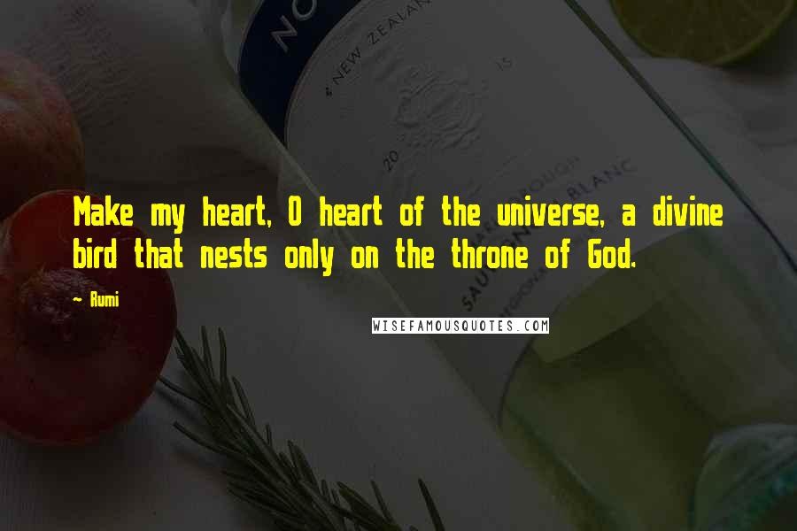 Rumi quotes: Make my heart, O heart of the universe, a divine bird that nests only on the throne of God.
