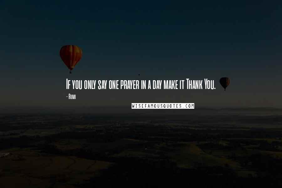 Rumi quotes: If you only say one prayer in a day make it Thank You.