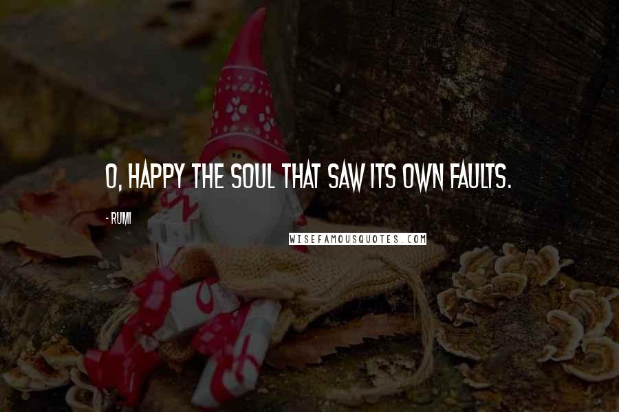 Rumi quotes: O, happy the soul that saw its own faults.