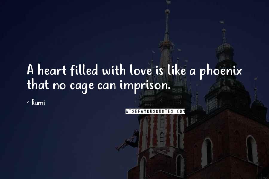 Rumi quotes: A heart filled with love is like a phoenix that no cage can imprison.