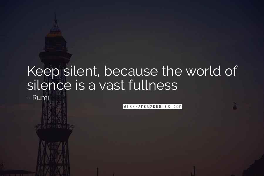 Rumi quotes: Keep silent, because the world of silence is a vast fullness