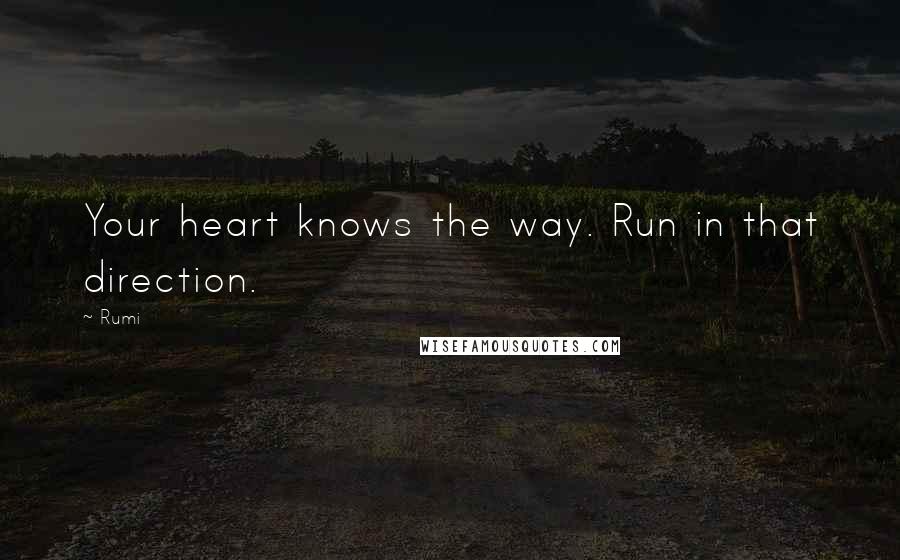 Rumi quotes: Your heart knows the way. Run in that direction.