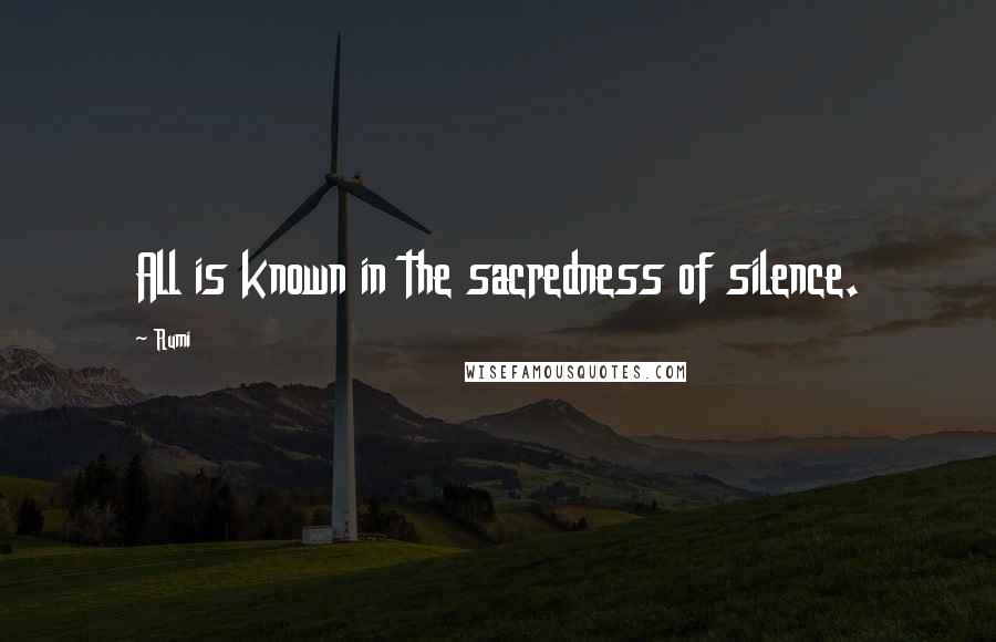 Rumi quotes: All is known in the sacredness of silence.