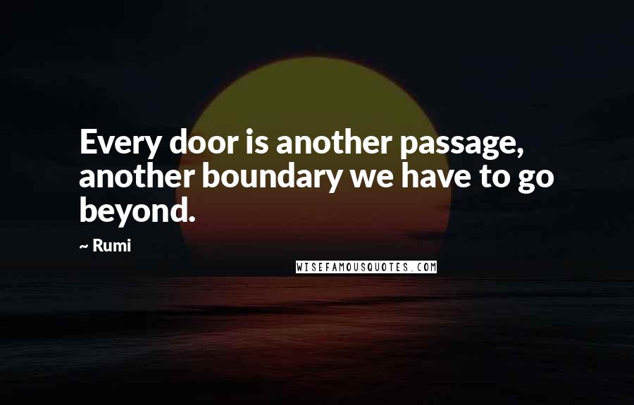 Rumi quotes: Every door is another passage, another boundary we have to go beyond.