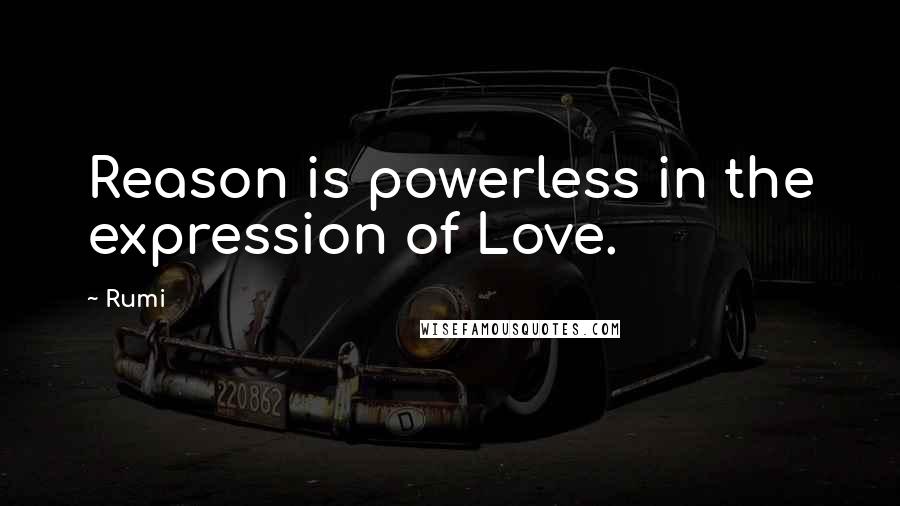 Rumi quotes: Reason is powerless in the expression of Love.