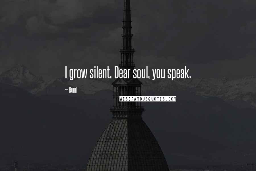 Rumi quotes: I grow silent. Dear soul, you speak.