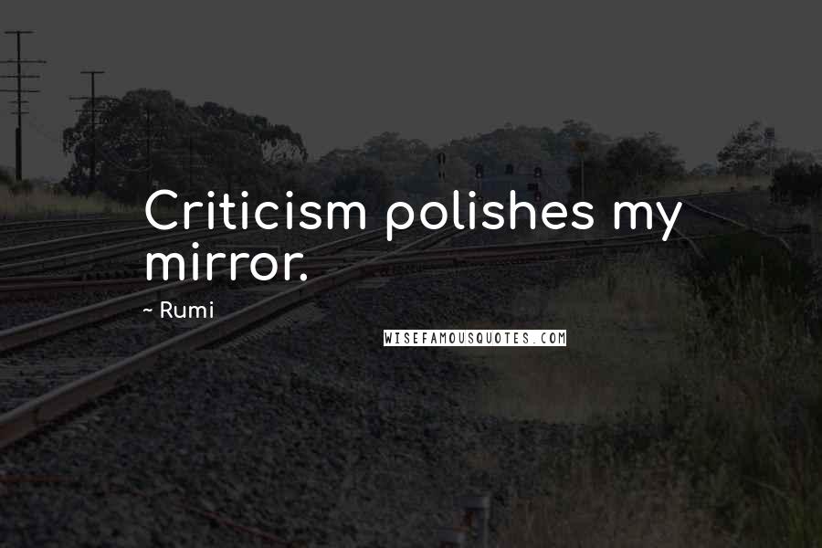 Rumi quotes: Criticism polishes my mirror.